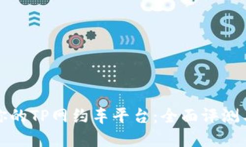 如何选择适合你的TP网约车平台：全面评测与用户经验分享
