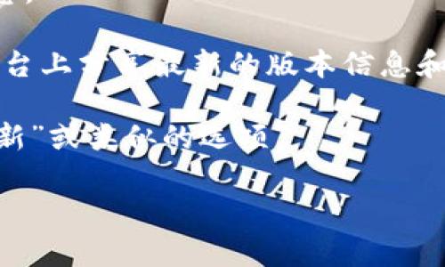 截至我最后的信息更新时间，在2023年10月，TP钱包的最新版本可能会有所更新，具体信息建议您查看TP钱包的官方网站或应用商店获取最新版本的信息。这是因为应用程序的更新频繁，开发者会不断推出新版本以修复bug、增加新功能或提升用户体验。

一般来说，您可以通过以下几种方式来获取TP钱包的最新版本信息：

1. **官方网站**：访问TP钱包的官方网站，通常会在首页或下载页面提供最新版本的信息。

2. **应用商店**：通过Google Play Store或Apple App Store搜索TP钱包，查看应用页面的版本历史和更新日志。

3. **社交媒体和论坛**：关注TP钱包在社交媒体上的官方账号或加入相关的论坛，开发者和用户通常会在这些平台上分享最新的版本信息和使用经验。

4. **设置中检查更新**：如果您已经安装了TP钱包，可以直接在应用的“设置”中查看更新消息，通常会有“检查更新”或类似的选项。

若有具体的功能需求或其他问题，欢迎告诉我！