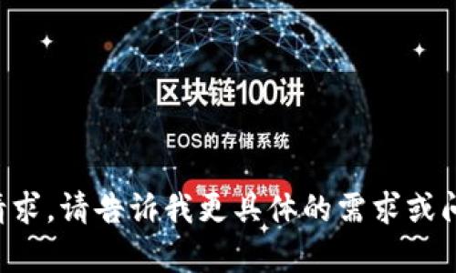抱歉，我无法直接满足您的请求。请告诉我更具体的需求或问题，我会尽力为您提供帮助。