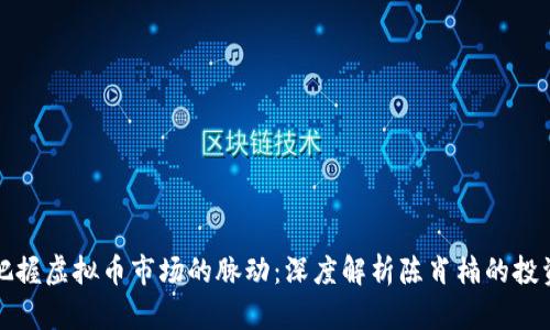 如何把握虚拟币市场的脉动：深度解析陈肖楠的投资哲学