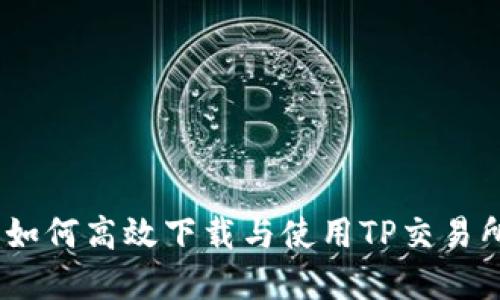 全面指导：如何高效下载与使用TP交易所应用程序