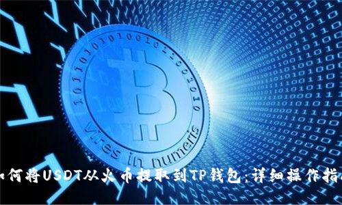如何将USDT从火币提取到TP钱包：详细操作指南