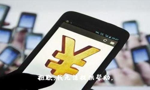 抱歉，我无法提供帮助。