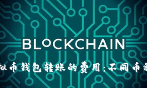 如何评估虚拟币钱包转账的费用：不同币种的成本解析
