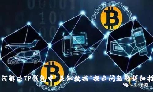 如何解决TP钱包中“未知数据”提示问题的详细指南