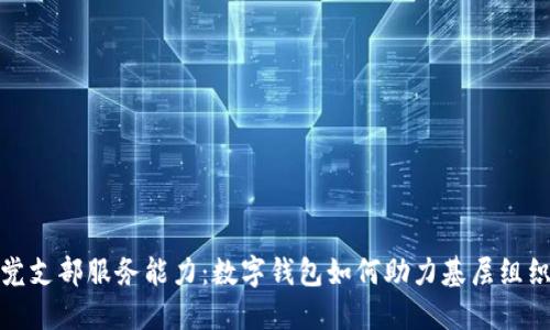 提升党支部服务能力：数字钱包如何助力基层组织发展