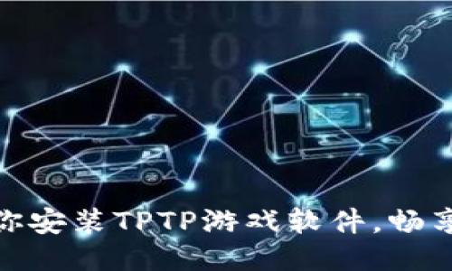 一步步教你安装TPTP游戏软件，畅享游戏乐趣