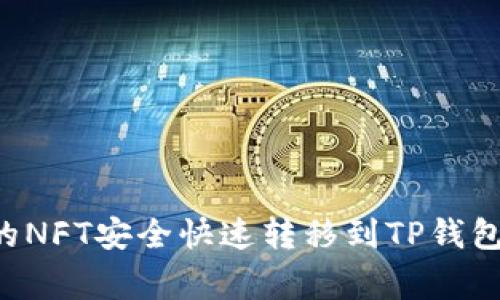 如何将小狐狸钱包中的NFT安全快速转移到TP钱包：详细步骤与注意事项
