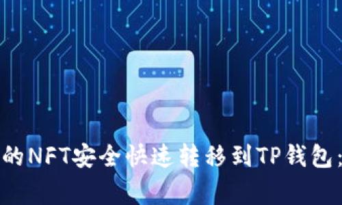 如何将小狐狸钱包中的NFT安全快速转移到TP钱包：详细步骤与注意事项