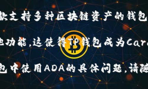 在讨论ADA（Cardano的代币）时，TP钱包（TokenPocket Wallet）是一个用户常常提及的数字资产管理工具。TP钱包是一款支持多种区块链资产的钱包，用户可以在其中管理ADA和其他加密货币。

例如，用户可以使用TP钱包轻松地存储、发送和接收ADA，同时还可以通过钱包内置的DApps访问Cardano生态系统的其他功能。这使得TP钱包成为Cardano用户的一个便利选择，它不仅支持ADA，还能支持许多其他数字资产，让用户能够在一个平台上管理多种区块链资产。

总的来说，ADA和TP钱包之间是可以相互提及的，因为它们之间存在着直接的关联和用户需求。如果您有关于如何在TP钱包中使用ADA的具体问题，请随时提问！