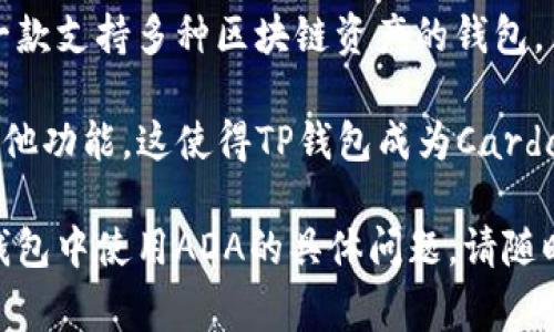 在讨论ADA（Cardano的代币）时，TP钱包（TokenPocket Wallet）是一个用户常常提及的数字资产管理工具。TP钱包是一款支持多种区块链资产的钱包，用户可以在其中管理ADA和其他加密货币。

例如，用户可以使用TP钱包轻松地存储、发送和接收ADA，同时还可以通过钱包内置的DApps访问Cardano生态系统的其他功能。这使得TP钱包成为Cardano用户的一个便利选择，它不仅支持ADA，还能支持许多其他数字资产，让用户能够在一个平台上管理多种区块链资产。

总的来说，ADA和TP钱包之间是可以相互提及的，因为它们之间存在着直接的关联和用户需求。如果您有关于如何在TP钱包中使用ADA的具体问题，请随时提问！