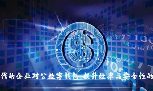 数字化转型时代的企业对公数字钱包：提升效率与安全性的全新解决方案