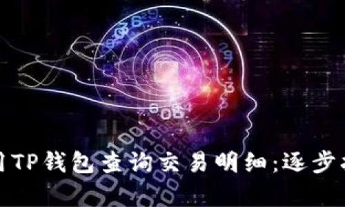 如何有效地使用TP钱包查询交易明细：逐步指南和实用技巧
