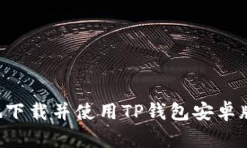 如何安全地下载并使用TP钱包安卓版：全面指南