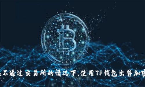 如何在不通过交易所的情况下，使用TP钱包出售加密货币？