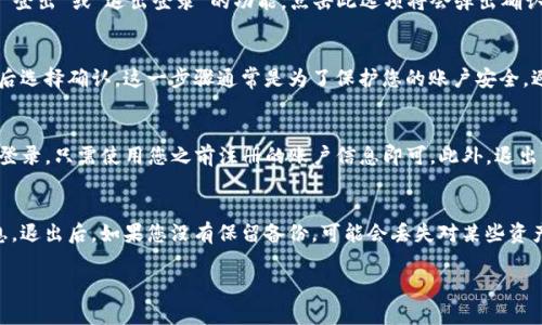 退出TP钱包的方法比较简单。以下是详细步骤，帮助您安全顺利地退出TP钱包：

步骤一：打开TP钱包应用
首先，确保您已经在设备上安装并打开TP钱包应用。如果您尚未下载，请前往官方网站或应用商店下载安装。

步骤二：进入钱包设置
在主界面中，通常会看到多个功能选项，您需要找到并点击“设置”图标，这个图标一般位于侧边栏或右上角。进入设置后，您可以看到与账户管理或安全相关的选项。

步骤三：选择登出选项
在设置页面中，寻找“账户”或“安全”选项。在这些选项下，您会找到“登出”或“退出登录”的功能。点击此选项将会弹出确认窗口。

步骤四：确认退出
系统会要求您确认是否要退出当前账户，请仔细阅读提示信息，然后选择确认。这一步骤通常是为了保护您的账户安全，避免误操作导致的账户丢失。

步骤五：结束操作
成功退出后，您将返回到TP钱包的登录界面。如果您后续需要重新登录，只需使用您之前注册的账户信息即可。此外，退出后请确保您的设备安全，避免他人访问您的账户。

注意事项
在退出钱包之前，建议您确保已经完成所有交易或保存必要的信息。退出后，如果您没有保留备份，可能会丢失对某些资产的访问权。另外，在公共设备上使用TP钱包时，务必确保退出账户。

如果您有其他关于TP钱包的问题，欢迎随时提问！