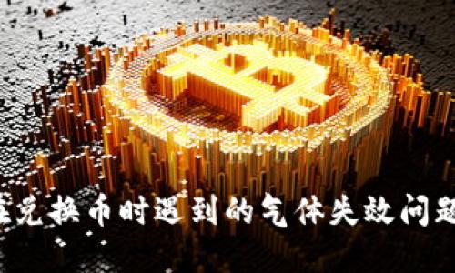 如何解决TP钱包在兑换币时遇到的气体失效问题？详解及解决方案