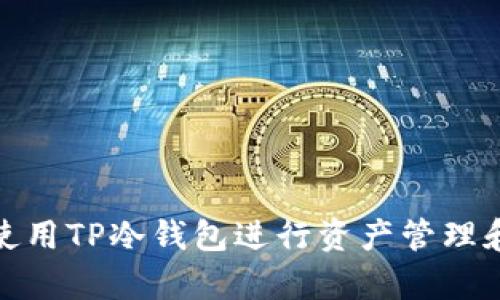 如何有效使用TP冷钱包进行资产管理和安全存储