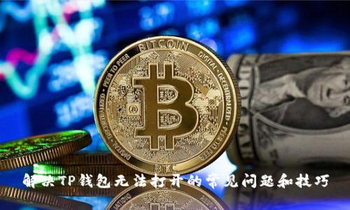 解决TP钱包无法打开的常见问题和技巧