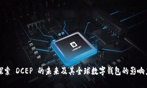 探索 DCEP 的未来及其全球数字钱包的影响力