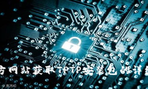 从官方网站获取TPTP安装包的详细指南