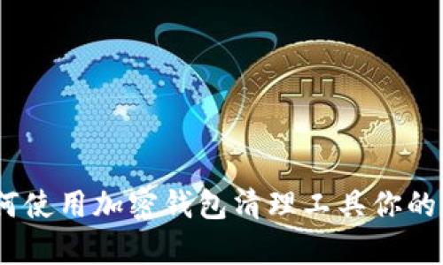 全面解析：如何使用加密钱包清理工具你的数字资产管理