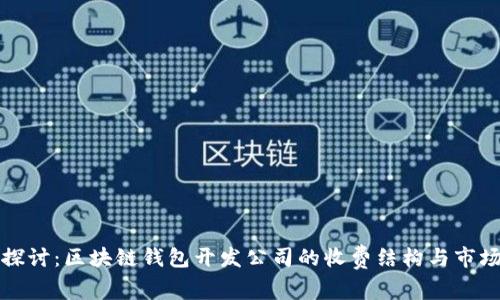 深入探讨：区块链钱包开发公司的收费结构与市场行情