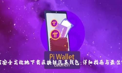如何安全高效地下载区块链汽车钱包：详细指南与最佳实践