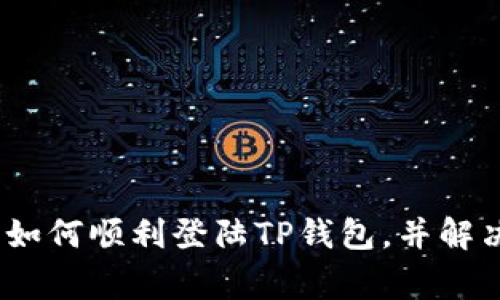 详细指南：如何顺利登陆TP钱包，并解决常见问题