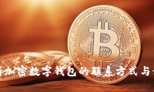 全面解析加密数字钱包的联系方式与使用技巧