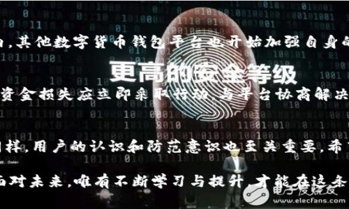    TP钱包巨额损失事件：揭秘13亿元资金转走的真相与后续影响  /   
 guanjianci  TP钱包, 用户损失, 数字货币, 安全问题  /guanjianci 

事件背景  
TP钱包，作为一家备受瞩目的数字资产管理工具，以其用户友好的界面和丰富的功能吸引了大量加密货币爱好者。然而，近期发生的一起事件让广大用户瞩目不已：其平台上惊现13亿元人民币的巨额资金“失踪”。这一事件不仅引发了用户的不安，更令整个数字货币行业的安全性问题再度成为焦点。

事件经过  
据悉，此次事件的起因涉及到TP钱包的一次系统漏洞。用户账户中的资金在不知情的情况下被转移至未知地址。这一行为在短时间内引发了用户们的恐慌，事件的复杂性和潜在的后果让他们心生恐惧。首先，就是个人投资的安全性，其次，钱包平台的信誉也蒙上了一层阴影。

用户反应和心理影响  
面对突如其来的损失，众多用户表现出强烈的不满和失望。许多人在社交媒体上发声，诉说自己的遭遇，甚至有用户形容自己为“蚊子叮苍啼”，只是一点小投资，却影响了生活的方方面面。这种心理上的打击，对于用户来说，是一次巨大的挫折，许多人在对数字货币投资未来的信心受到影响的同时，也开始反思自己的疏忽与对平台的依赖。

安全性问题的根源分析  
深入分析这一事件，我们发现安全性问题的根源与多方面因素有关。首先，网络安全技术的发展并未能跟上区块链技术的快速演变，导致一些基础设施存在漏洞。此外，许多用户缺乏对数字资产的基本认知，未能做到合理的资产分配与风险管理，造成了巨大的潜在损失。

如何避免类似事件再发生  
为了避免类似事件再次发生，用户应当更加注重以下几个方面：首先，加强自身对数字货币和区块链技术的学习，提升风险意识。其次，选择较为成熟、有良好安全措施的数字钱包，具体来说，可以关注它们的多重身份验证机制、保险政策以及历史安全事件的处理情况。此外，定期更改密码、开启设备加密、合理分配资产都是用户保护自身资金的重要手段。

行业反应与行动  
在这一事件发生后，TP钱包迅速作出了回应，承诺将会对系统进行全面检测，以识别并修复漏洞。同时，他们开始与用户进行沟通，力求恢复信任。而在行业内，其他数字货币钱包平台也开始加强自身的安全措施，纷纷推出更为严密的监管政策，以维护用户的资金安全。这个事件唤醒了整个行业对安全性问题的重视，让许多企业开始重新反思其安全策略。

用户的法律权益保护  
当不少用户发现大额资金被转走后，纷纷寻求法律途径以保护自身权益。此时，一些法律专家建议，在数字资产领域，用户要时刻保持警惕与理智，一旦发生资金损失应立即采取行动，与平台协商解决，必要时更应借助法律手段寻求赔偿。可见，法律意识在这个时候显得尤为重要。

总结：未来展望  
从TP钱包事件我们可以看到，数字货币行业的迅速发展往往伴随着挑战与机遇。在未来，金融科技的进步可能会使得数字资产的管理和交易更加安全，但同样，用户的认识和防范意识也至关重要。希望这个事件能够促使用户、平台和整个行业共同努力，进一步提升数字货币的安全保障程度，为广大投资者构建一个更为安全的投资环境。

通过深入分析TP钱包13亿元资金转走事件的原因与影响，我们不仅揭示了数字货币投资中的风险，也强调了增强个人防范意识、选择合适工具的重要性。面对未来，唯有不断学习与提升，才能在这条数字资产的道路上走得更远。