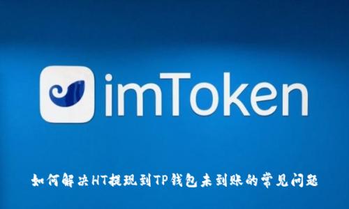 如何解决HT提现到TP钱包未到账的常见问题
