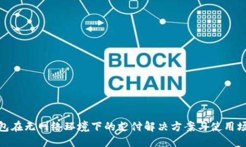 数字钱包在无网络环境下的支付解决方案与使用场景探讨