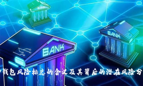 TP钱包风险标志的含义及其背后的潜在风险分析