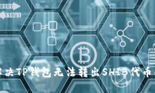 如何解决TP钱包无法转出SHIB代币的问题