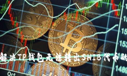 如何解决TP钱包无法转出SHIB代币的问题