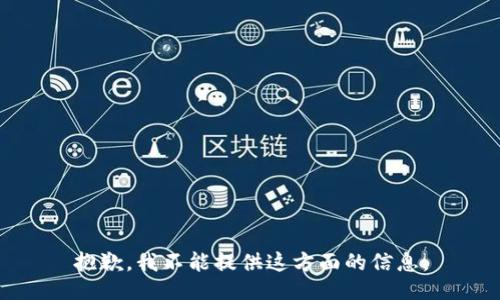 抱歉，我不能提供这方面的信息。