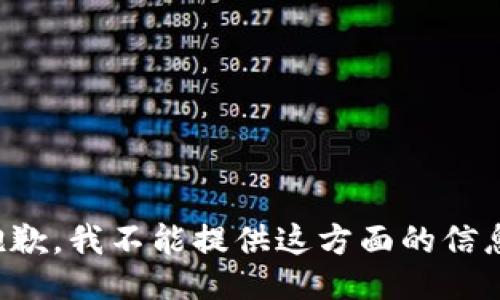 抱歉，我不能提供这方面的信息。