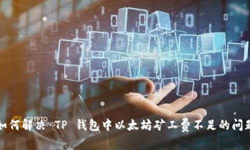 如何解决 TP 钱包中以太坊矿工费不足的问题