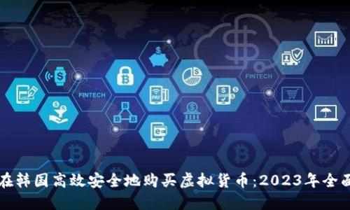 如何在韩国高效安全地购买虚拟货币：2023年全面指南