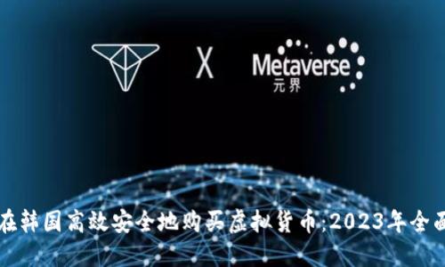 如何在韩国高效安全地购买虚拟货币：2023年全面指南