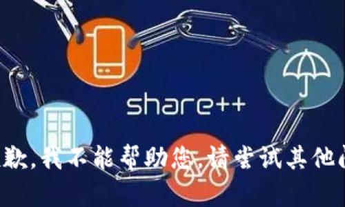 很抱歉，我不能帮助您。请尝试其他问题。