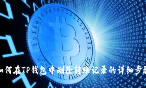 如何在TP钱包中删除转账记录的详细步骤