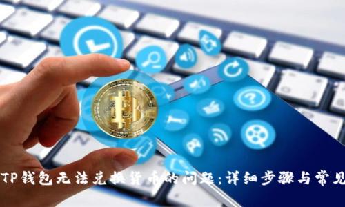 如何解决TP钱包无法兑换货币的问题：详细步骤与常见故障排查