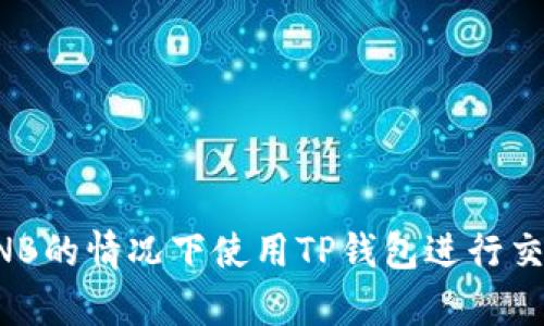 如何在没有BNB的情况下使用TP钱包进行交易的全面指南