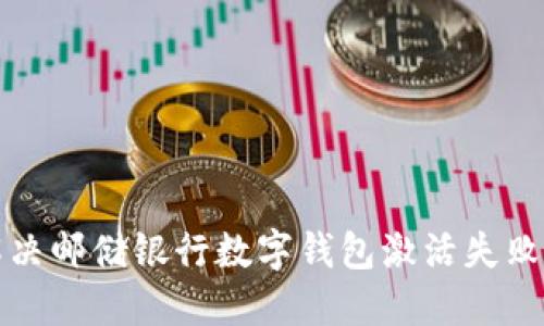 如何解决邮储银行数字钱包激活失败的问题