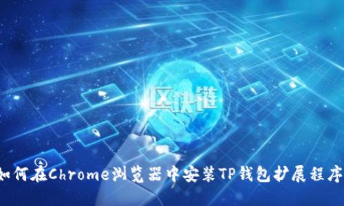 如何在Chrome浏览器中安装TP钱包扩展程序？
