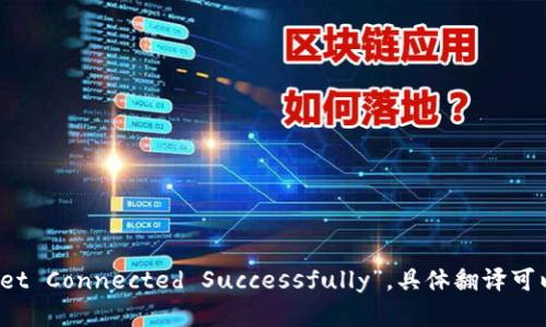 “tp钱包连上”可以翻译为“TP Wallet Successfully Connected”或“TP Wallet Connected Successfully”。具体翻译可以根据上下文需求进行调整。如果您需要更的详细帮助，请提供更多上下文信息。