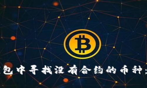 如何在TP钱包中寻找没有合约的币种：一步步指导