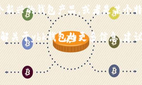 ybk（YBK）并不是一个广为人知的数字钱包名称，至少在我最后更新的信息中没有相关的具体钱包。这可能是一个新兴的钱包产品，或者是某个特定地区的小众钱包，在加密货币和数字资产领域，新的钱包和平台不断涌现，因此可能有未被广泛认知的新名称。

数字钱包通常用于存储虚拟货币和代币，以及用于进行交易，比如比特币、以太坊等主流加密货币。如果你希望了解关于ybk钱包的更多信息，建议您查阅相关的官方网站、社交媒体平台或是用户评价，以获取最新与最准确的信息。

如果你有其他问题，或想了解其他数字钱包的特性和使用方法，请告诉我！